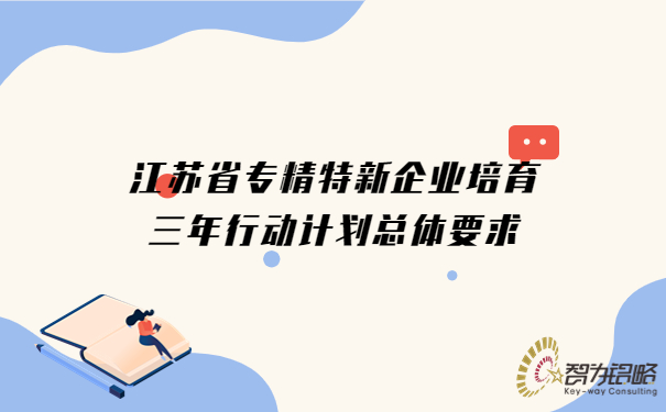 江蘇省專精特新企業培育三年行動計劃總體要求